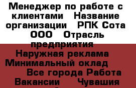 Менеджер по работе с клиентами › Название организации ­ РПК Сота, ООО › Отрасль предприятия ­ Наружная реклама › Минимальный оклад ­ 40 000 - Все города Работа » Вакансии   . Чувашия респ.,Алатырь г.